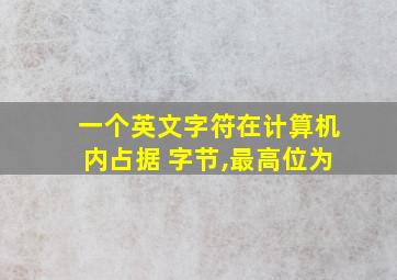 一个英文字符在计算机内占据 字节,最高位为